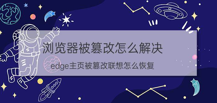 浏览器被篡改怎么解决 edge主页被篡改联想怎么恢复？